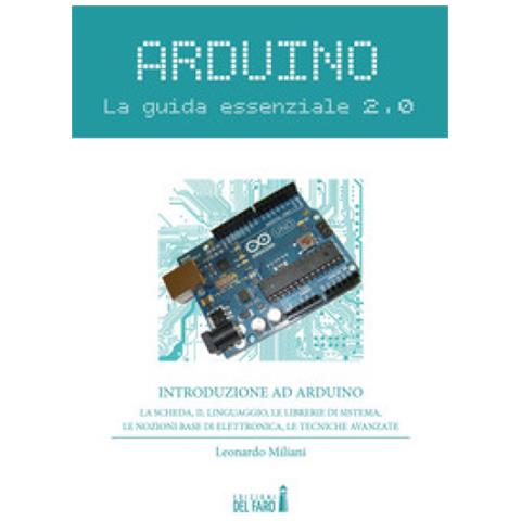 Leonardo Miliani - Arduino. La Guida Essenziale 2.0. La Scheda, Il Linguaggio, Le Librerie Di Sistema, Le Nozioni Base Di Elettronica, Le Tecniche Avanzate - Foto 1