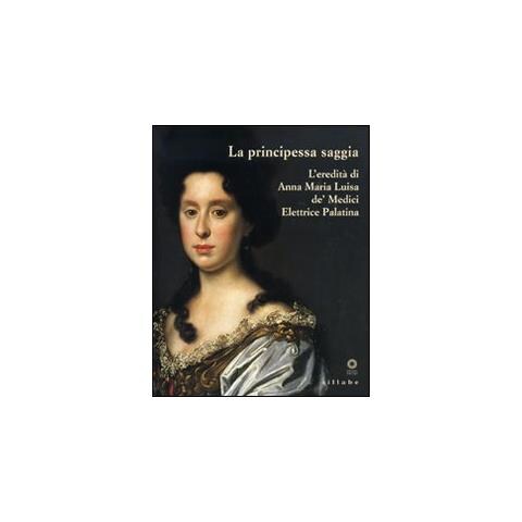 S. Casciu - La principessa saggia. L'eredità di Anna Maria Luisa de' Medici Elett rice Palatina. Catalogo della mostra (Firenze, 23 dicembre 2006-15 aprile 2007). Ediz. illustrata - Foto 2