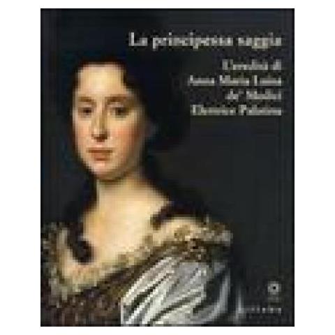 S. Casciu - La principessa saggia. L'eredità di Anna Maria Luisa de' Medici Elett rice Palatina. Catalogo della mostra (Firenze, 23 dicembre 2006-15 aprile 2007). Ediz. illustrata - Foto 3