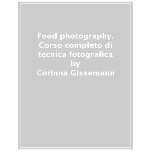 Corinna Gissemann - Food Photography. Corso Completo Di Tecnica Fotografica. Ediz. Illustrata - Foto 1