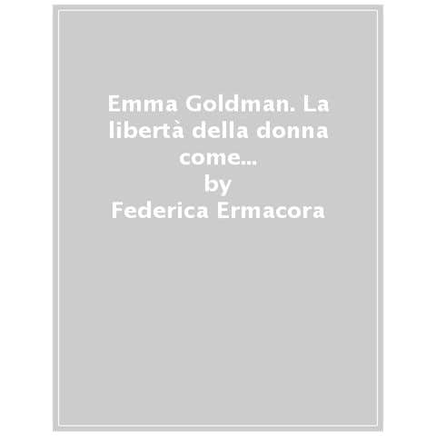 Federica Ermacora - Emma Goldman. La Libertà Della Donna Come Lotta Per L'autodeterminazione - Foto 1