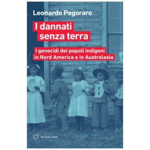 Leonardo Pegoraro - I Dannati Senza Terra. I Genocidi Dei Popoli Indigeni In Nord America e In Australasia - Foto 1