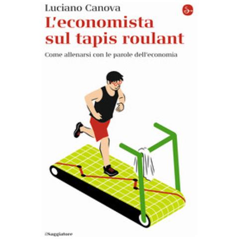 Luciano Canova - L'economista Sul Tapis Roulant. Come Allenarsi Con Le Parole Dell'economia - Foto 1