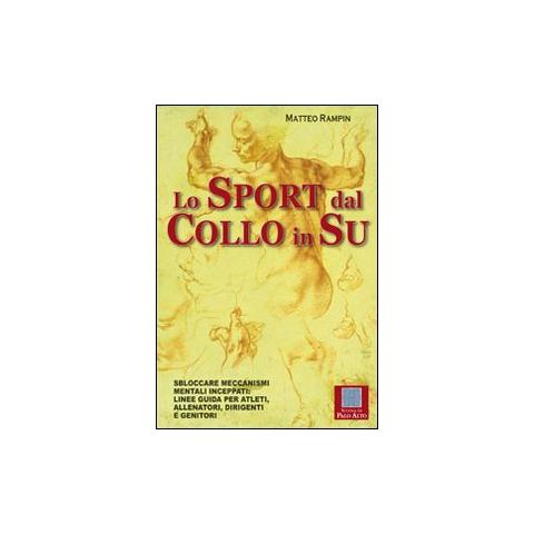 Matteo Rampin - Lo sport dal collo in su. Sbloccare meccanismi mentali inceppati. Linee guida per atleti, allenatori, dirigenti e genitori - Foto 1