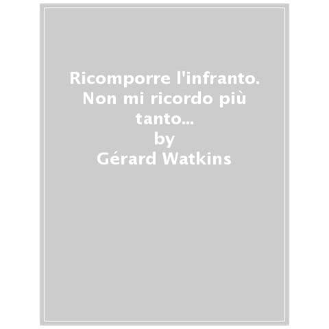 Gerard Watkins - Ricomporre l'infranto. Due pezzi teatrali: Non mi ricordo più tanto bene-Scene di violenza coniugale - Foto 1