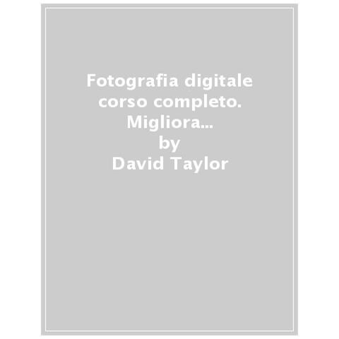 David Taylor - Fotografia Digitale. Corso Completo. Migliora I Tuoi Scatti In 20 Settimane - Foto 1