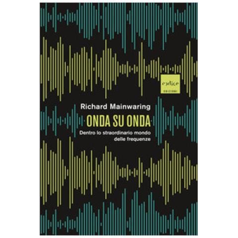 Richard Mainwaring - Onda Su Onda. Dentro Lo Straordinario Mondo Delle Frequenze - Foto 1