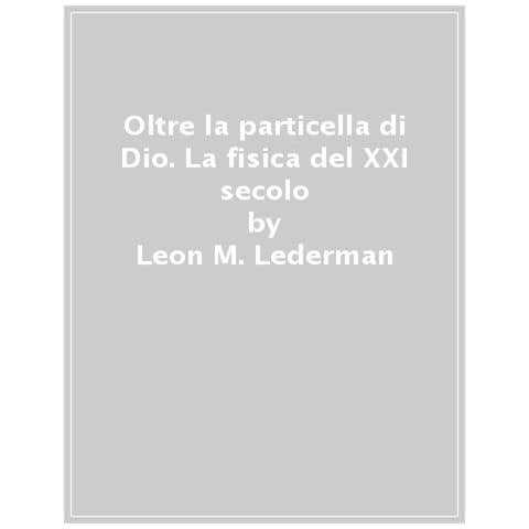 Leon M. Lederman, Christopher T. Hill - Oltre La Particella Di Dio. La Fisica Del Xxi Secolo - Foto 1