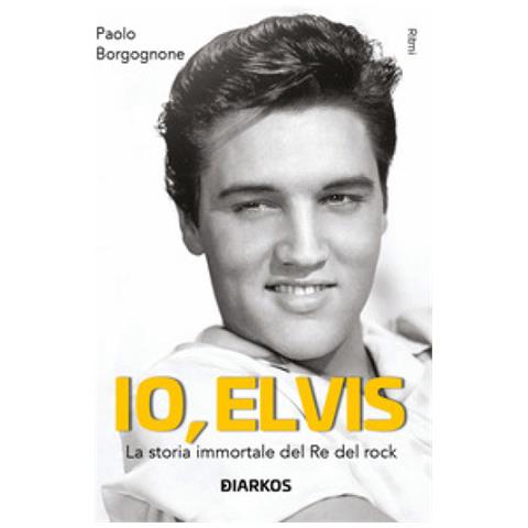 Paolo Borgognone - Io, Elvis. La Storia Immortale Del Re Del Rock. Ediz. Ampliata - Foto 1