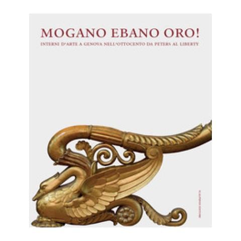 Luca Leoncini - Mogano ebano oro! Interni d’arte a Genova nell’Ottocento da Peters al Liberty - Foto 1