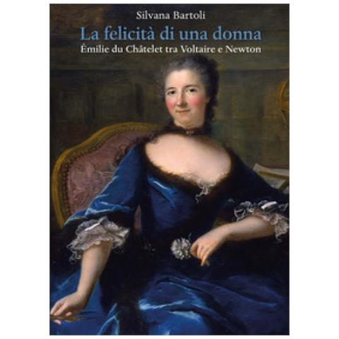 Silvana Bartoli - La felicità di una donna. Émilie du Châtelet tra Voltaire e Newton - Foto 1
