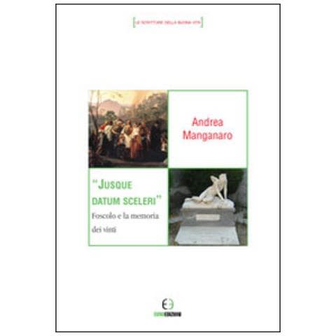 Andrea Manganaro - Jusque datum sceleri. Foscolo e la memoria dei vinti - Foto 1