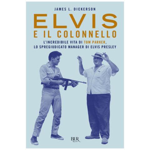 James L. Dickerson - Elvis E Il Colonnello. L'incredibile Vita Di Tom Parker, Lo Spregiudicato Manager Di Elvis Presley - Foto 1