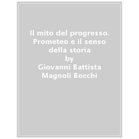 Giovanni Battista Magnoli Bocchi - Il Mito Del Progresso. Prometeo E Il Senso Della Storia - Foto 1