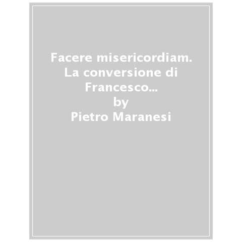 Pietro Maranesi - Facere Misericordiam. La Conversione Di Francesco D'assisi: Confronto Critico Tra Il Testamento E Le Biografie. Nuova Ediz. - Foto 1