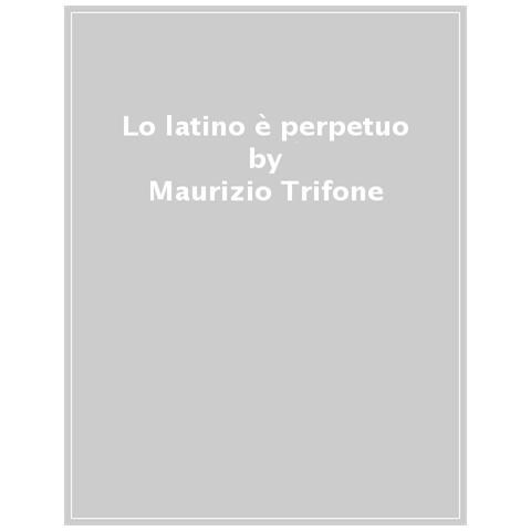 Maurizio Trifone - «lo Latino È Perpetuo». Parole Attuali Di Una Lingua Antica - Foto 1