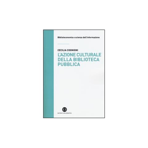 Cecilia Cognigni - L'azione culturale della biblioteca pubblica. Ruolo sociale, progettualità, buone pratiche - Foto 1