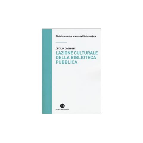 Cecilia Cognigni - L'azione culturale della biblioteca pubblica. Ruolo sociale, progettualità, buone pratiche - Foto 2