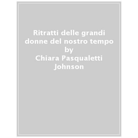 Chiara Pasqualetti Johnson - Ritratti Delle Grandi Donne Del Nostro Tempo. Ediz. Illustrata - Foto 1