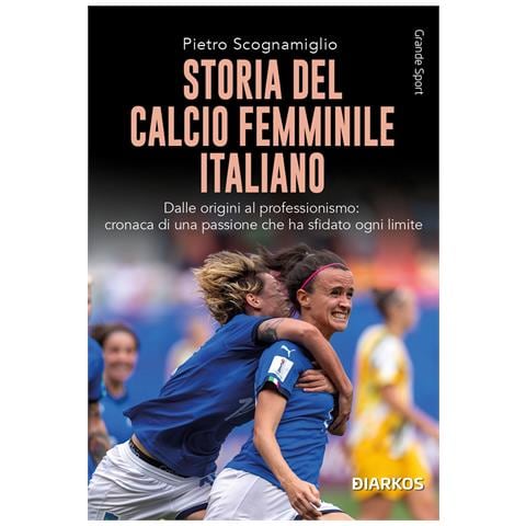 Pietro Scognamiglio - Storia del calcio femminile italiano. Dalle origini al professionismo: cronaca di una passione che ha sfidato ogni limite - Foto 1