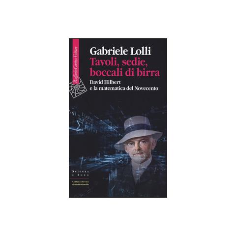 Gabriele Lolli - Tavoli, sedie, boccali di birra. David Hilbert e la matematica del Novecento - Foto 1