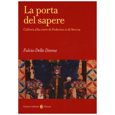 Fulvio Delle Donne - La Porta Del Sapere. Cultura Alla Corte Di Federico Ii Di Svevia - Foto 1
