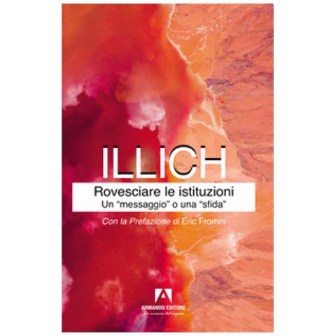 Ivan Illich - Rovesciare Le Istituzioni. Un «messaggio» O Una «sfida»? - Foto 1