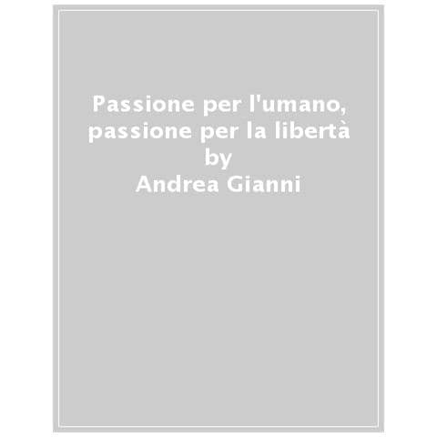 Andrea Gianni - Passione Per L'umano, Passione Per La Libertà. Tracce Di Politica Nel Pensiero Di Luigi Giussani - Foto 1