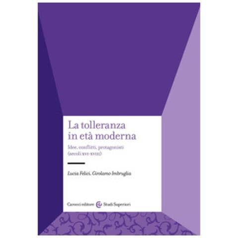 Lucia Felici - La tolleranza in età moderna. Idee, conflitti, protagonisti (secoli XVI-XVIII) - Foto 1