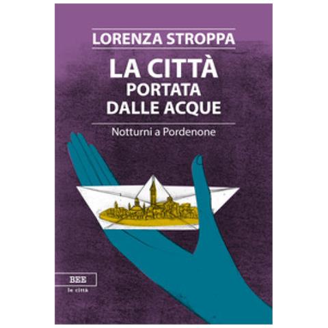 Lorenza Stroppa - La Città Portata Dalle Acque. Notturni A Pordenone - Foto 1