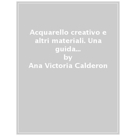Ana Victoria Calderón - Acquarello creativo e altri materiali. Una guida passo passo per ottenere effetti speciali. Ediz. a colori - Foto 1