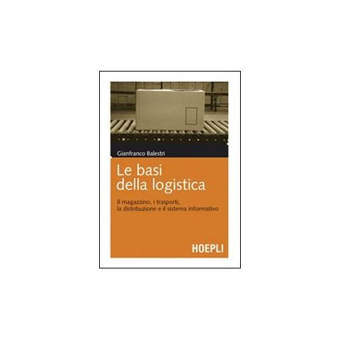 Gianfranco Balestri - Le basi della logistica. Il magazzino, i trasporti, la distribuzione e il sistema informativo - Foto 1
