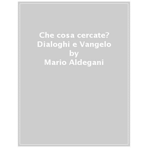 Mario Aldegani - Che cosa cercate? Dialoghi e Vangelo - Foto 1