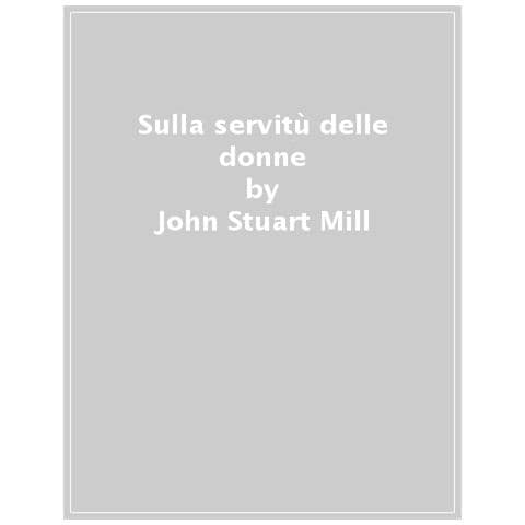 John Stuart Mill - Sulla Servitù Delle Donne - Foto 1