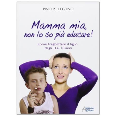 Pino Pellegrino - Mamma mia, non lo so più educare! - Foto 1