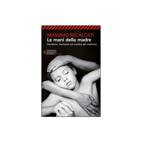 Massimo Recalcati - Le mani della madre. Desiderio, fantasmi ed eredità del materno - Foto 1