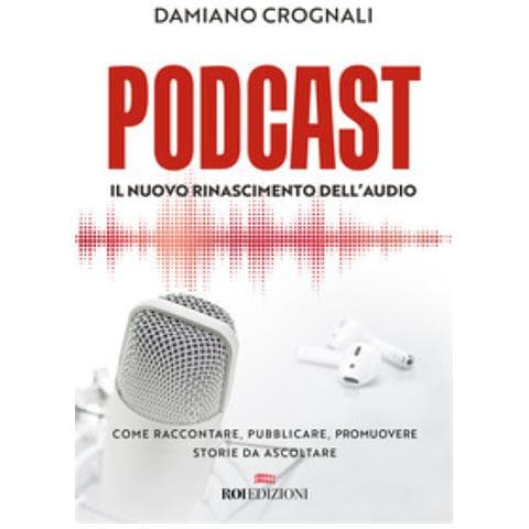 Damiano Crognali - Podcast. Il Nuovo Rinascimento Dell'audio. Come Raccontare, Pubblicare, Promuovere Storie Da Ascoltare - Foto 1