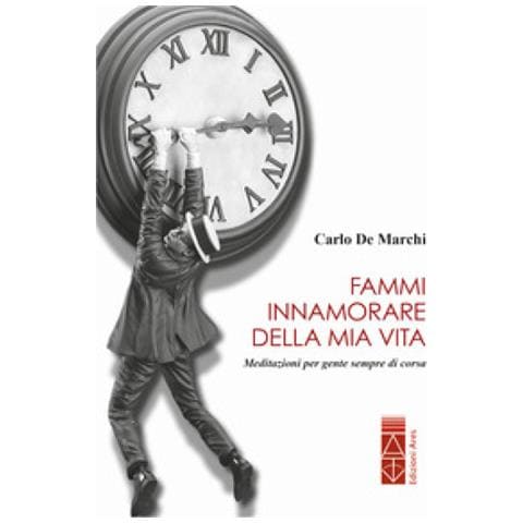 Carlo De Marchi - Fammi Innamorare Della Mia Vita. Meditazioni Per Gente Sempre Di Corsa - Foto 1