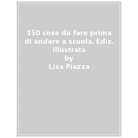 Lisa Piazza - 150 Cose Da Fare Prima Di Andare A Scuola. Ediz. Illustrata - Foto 1
