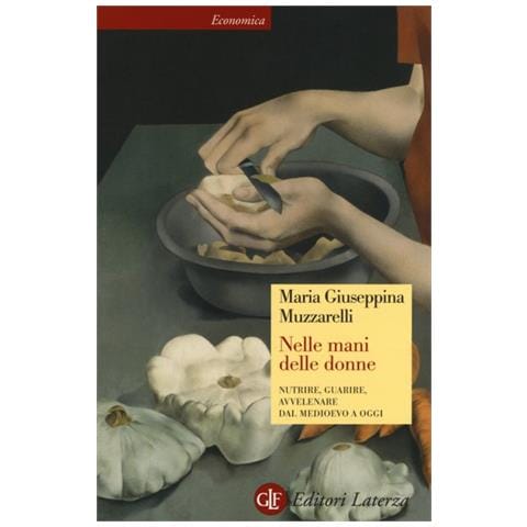 Maria Giuseppina Muzzarelli - Nelle mani delle donne. Nutrire, guarire, avvelenare dal Medioevo a oggi - Foto 2