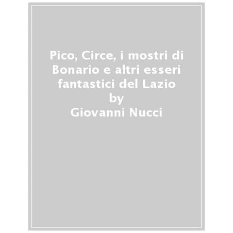 Giovanni Nucci - Pico, Circe, i mostri di Bomarzo e altri esseri fantastici del Lazio - Foto 1