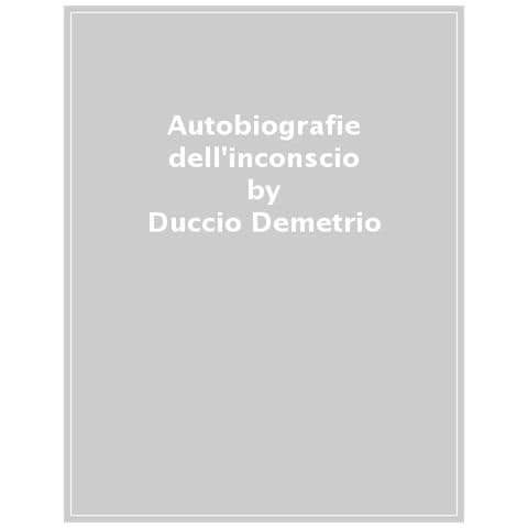 Duccio Demetrio - Autobiografie dell'inconscio. Psicoanalisi, scrittura e trasformazione - Foto 1