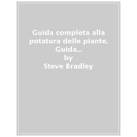 Steve Bradley - Guida Completa Alla Potatura Delle Piante. Ediz. Illustrata - Foto 1