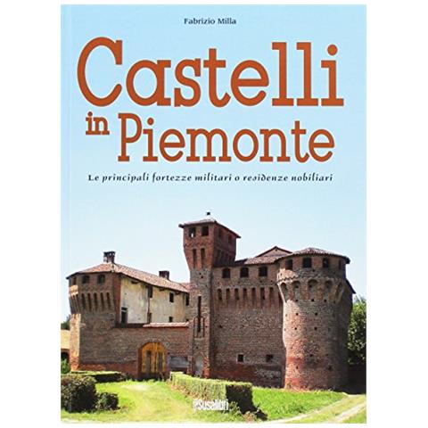Fabrizio Milla - Castelli in Piemonte. Le principali fortezze militari o residenze nobiliari - Foto 1