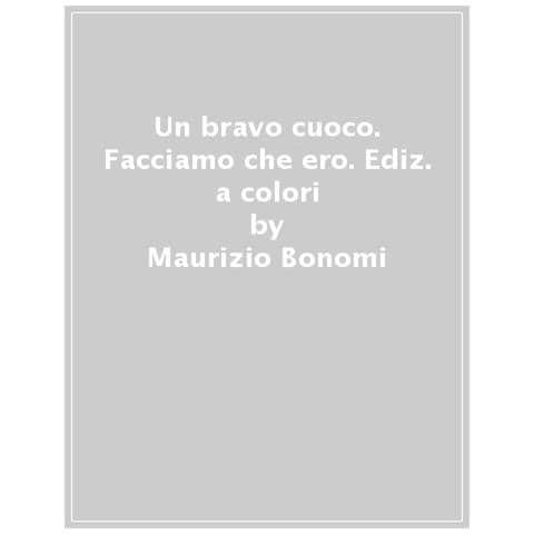 Maurizio Bonomi - Un Bravo Cuoco. Facciamo Che Ero. Ediz. A Colori - Foto 1