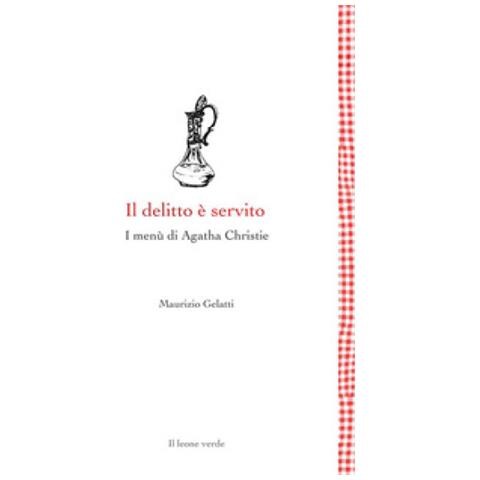 Maurizio Gelatti - Il Delitto È Servito. I Menù Di Agatha Christie - Foto 2