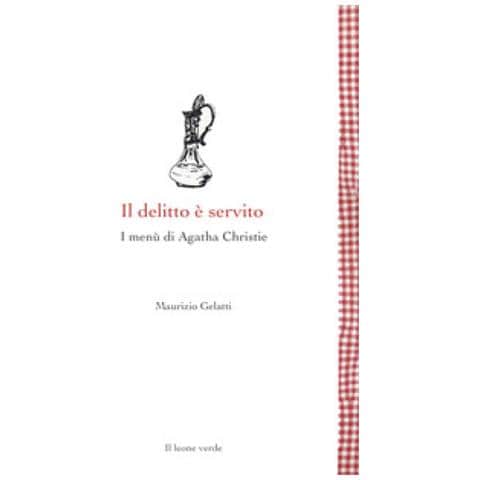 Maurizio Gelatti - Il Delitto È Servito. I Menù Di Agatha Christie - Foto 1