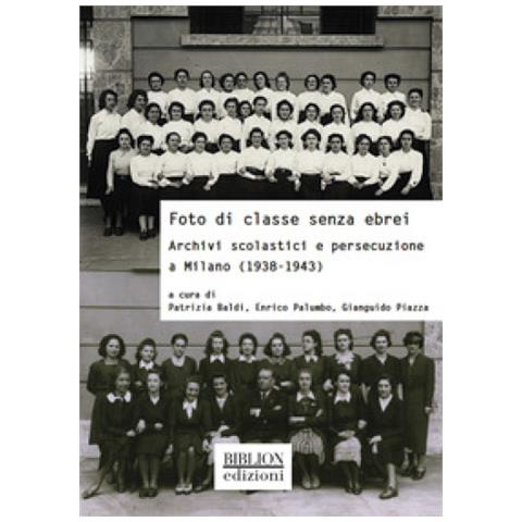 Patrizia Baldi - Foto di classe senza ebrei. Archivi scolastici e persecuzione a Milano (1938-1943) - Foto 1
