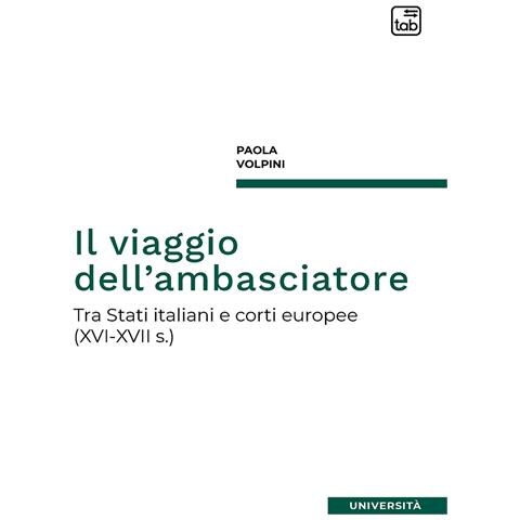 Paola Volpini - Il viaggio dell'ambasciatore. Tra Stati italiani e corti europee (XVI-XVII s.) - Foto 1