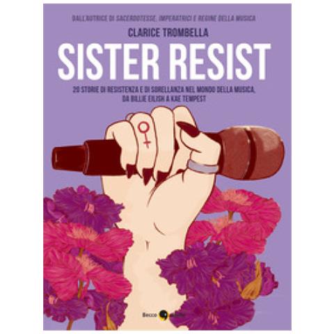 Clarice Trombella - Sister Resist. 20 Storie Di Resistenza E Di Sorellanza Nel Mondo Della Musica, Da Billie Eilish A Kae Tempest - Foto 1